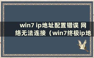 win7 ip地址配置错误 网络无法连接（win7终极ip地址配置错误）